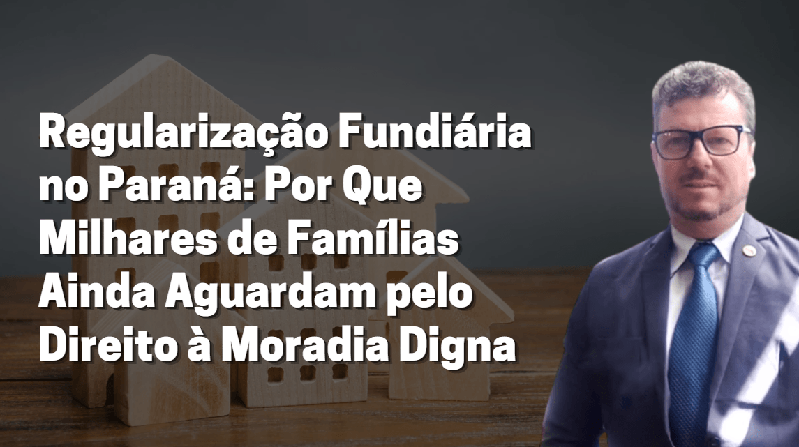Regularização Fundiária no Paraná: Por Que Milhares de Famílias Ainda Aguardam pelo Direito à Moradia Digna