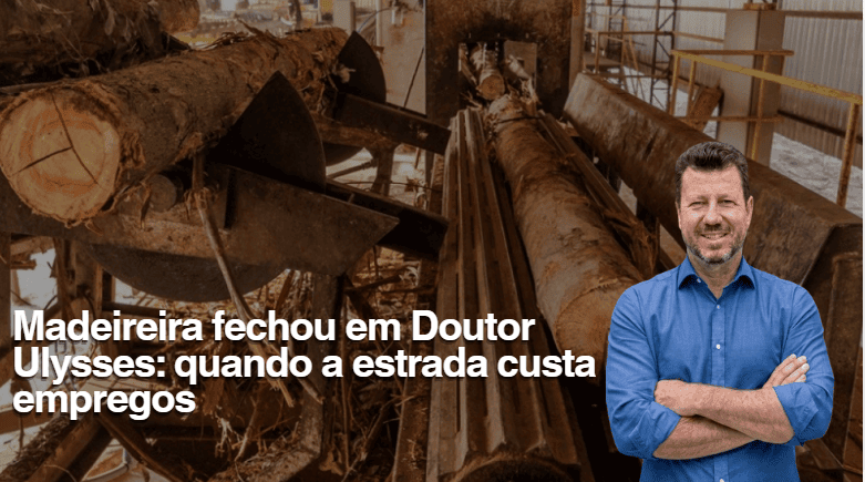Madeireira fechou em Doutor Ulysses: quando a estrada custa empregos