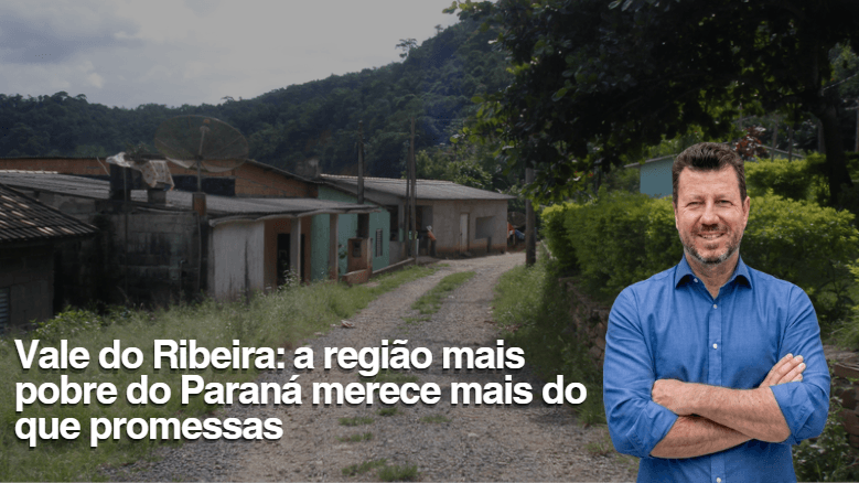 Vale do Ribeira: a região mais pobre do Paraná merece mais do que promessas