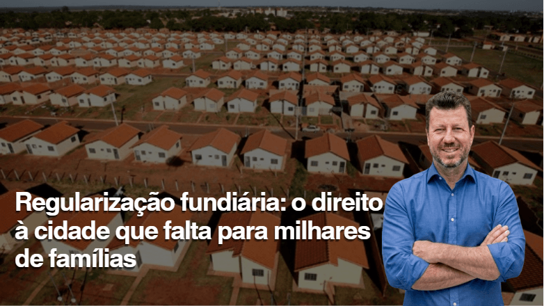 Regularização fundiária: o direito à cidade que falta para milhares de famílias